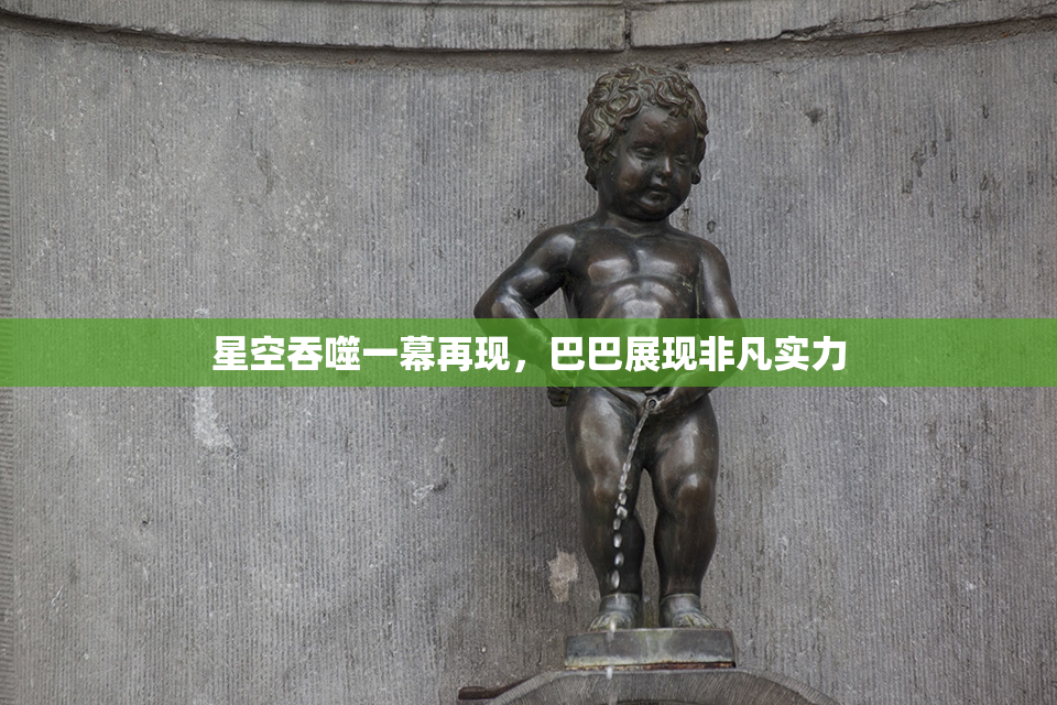 星空吞噬一幕再现，巴巴展现非凡实力