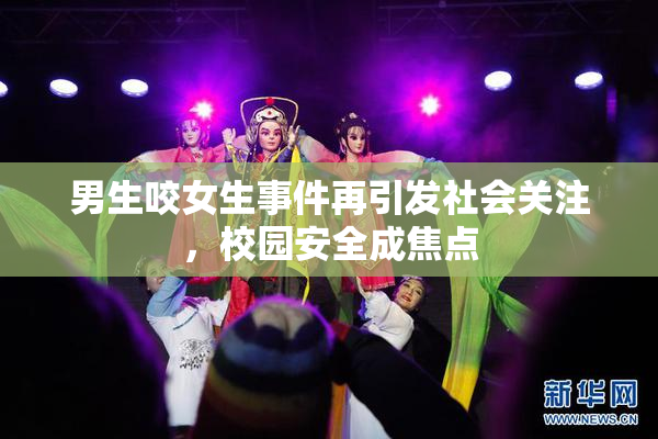男生咬女生事件再引发社会关注，校园安全成焦点