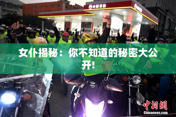女仆揭秘：你不知道的秘密大公开!