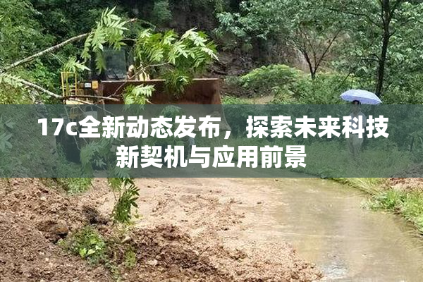 17c全新动态发布，探索未来科技新契机与应用前景