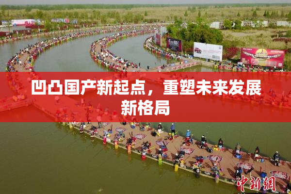 凹凸国产新起点，重塑未来发展新格局