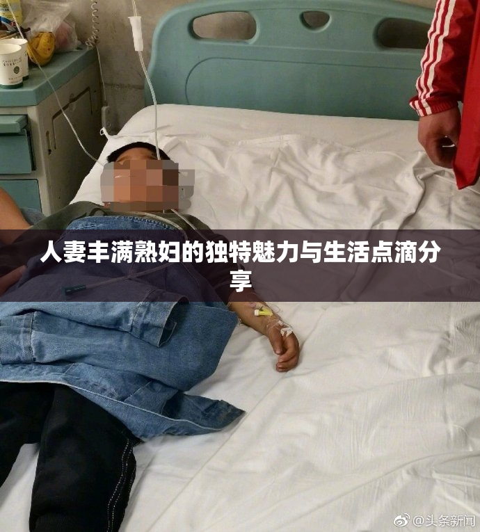 人妻丰满熟妇的独特魅力与生活点滴分享