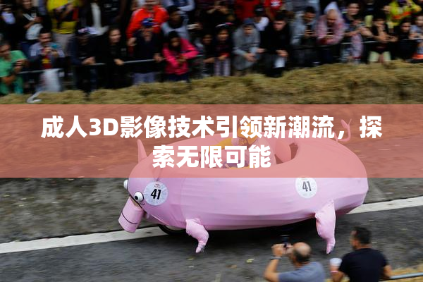 成人3D影像技术引领新潮流，探索无限可能