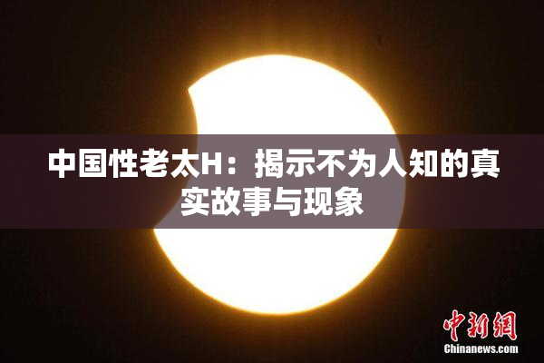 中国性老太H：揭示不为人知的真实故事与现象