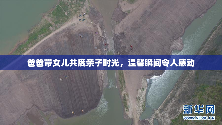爸爸带女儿共度亲子时光，温馨瞬间令人感动