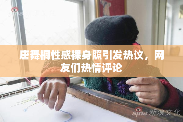 唐舞桐性感裸身照引发热议，网友们热情评论