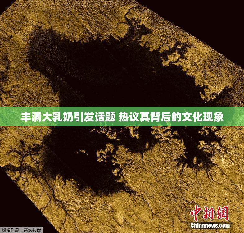 丰满大乳奶引发话题 热议其背后的文化现象