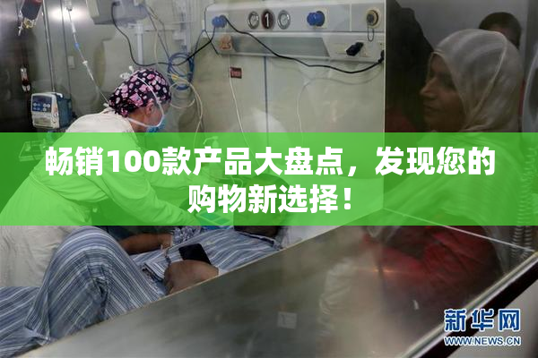 畅销100款产品大盘点，发现您的购物新选择！