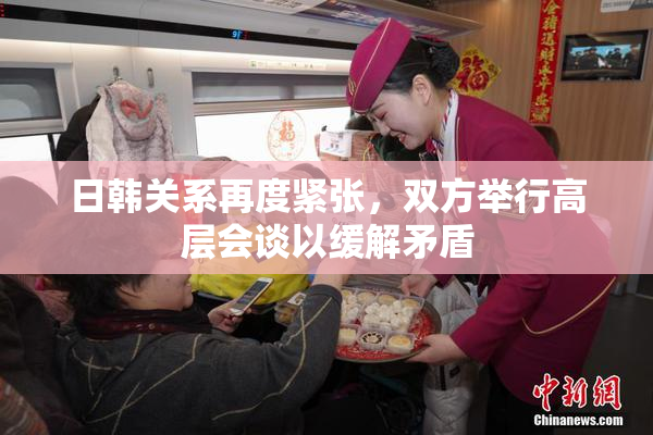 日韩关系再度紧张，双方举行高层会谈以缓解矛盾