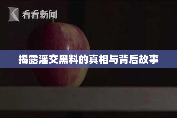 揭露淫交黑料的真相与背后故事