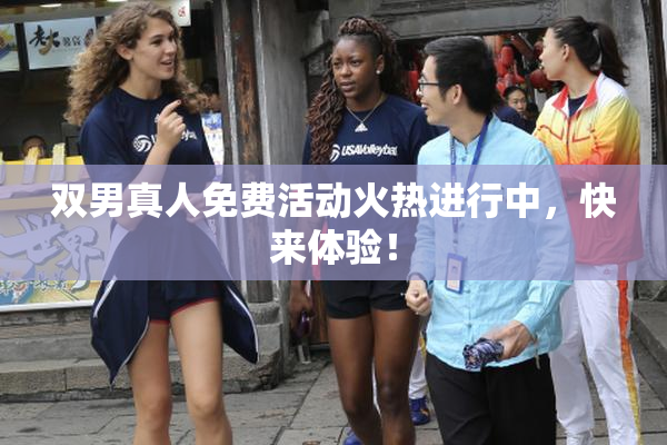 双男真人免费活动火热进行中，快来体验！