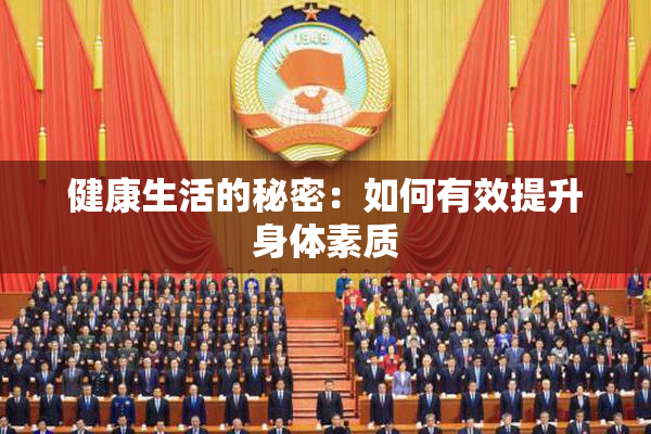 健康生活的秘密：如何有效提升身体素质