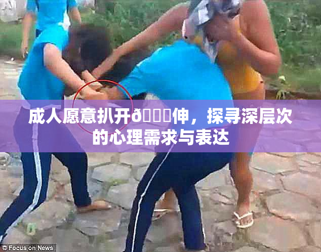 成人愿意扒开🍑伸，探寻深层次的心理需求与表达