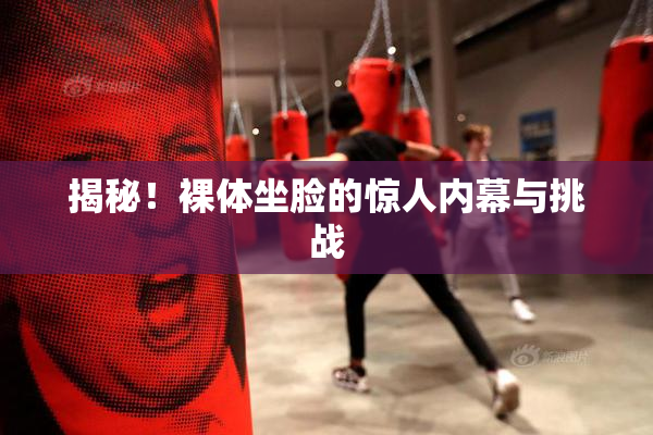 揭秘！裸体坐脸的惊人内幕与挑战