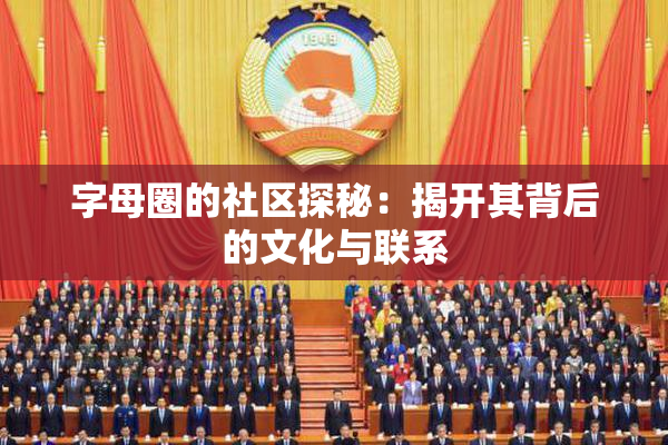 字母圈的社区探秘：揭开其背后的文化与联系