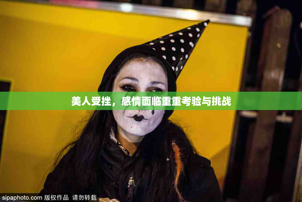 美人受挫，感情面临重重考验与挑战