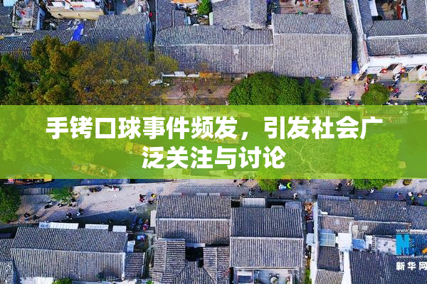 手铐口球事件频发，引发社会广泛关注与讨论