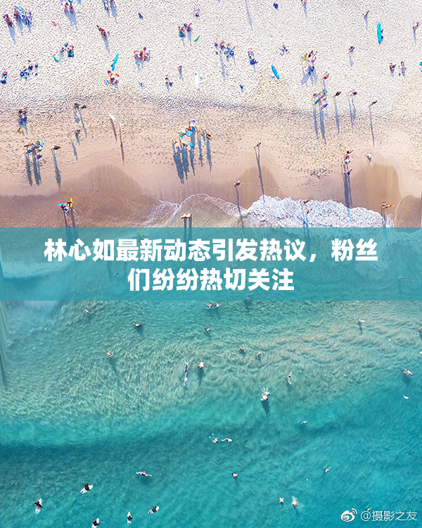 林心如最新动态引发热议，粉丝们纷纷热切关注