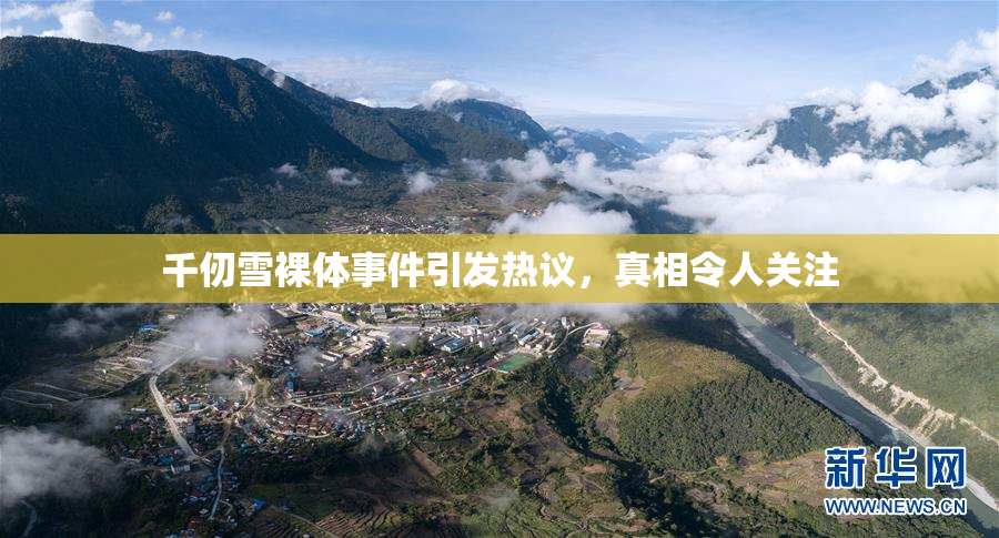 千仞雪裸体事件引发热议，真相令人关注