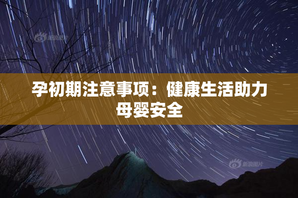 孕初期注意事项：健康生活助力母婴安全