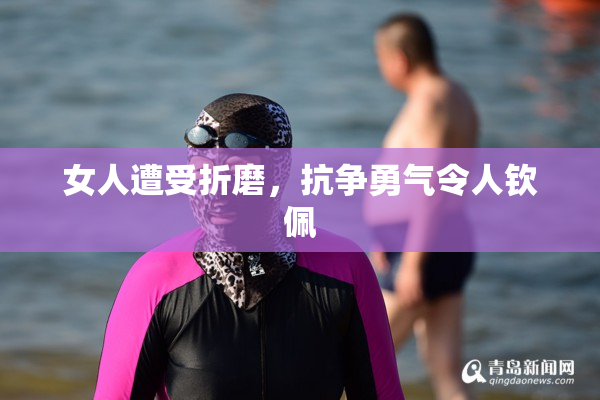 女人遭受折磨，抗争勇气令人钦佩