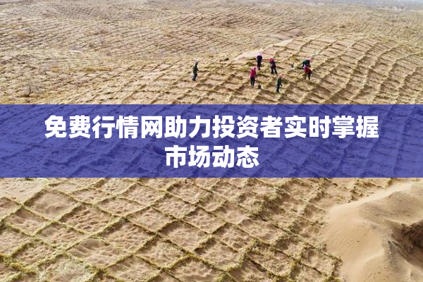 免费行情网助力投资者实时掌握市场动态