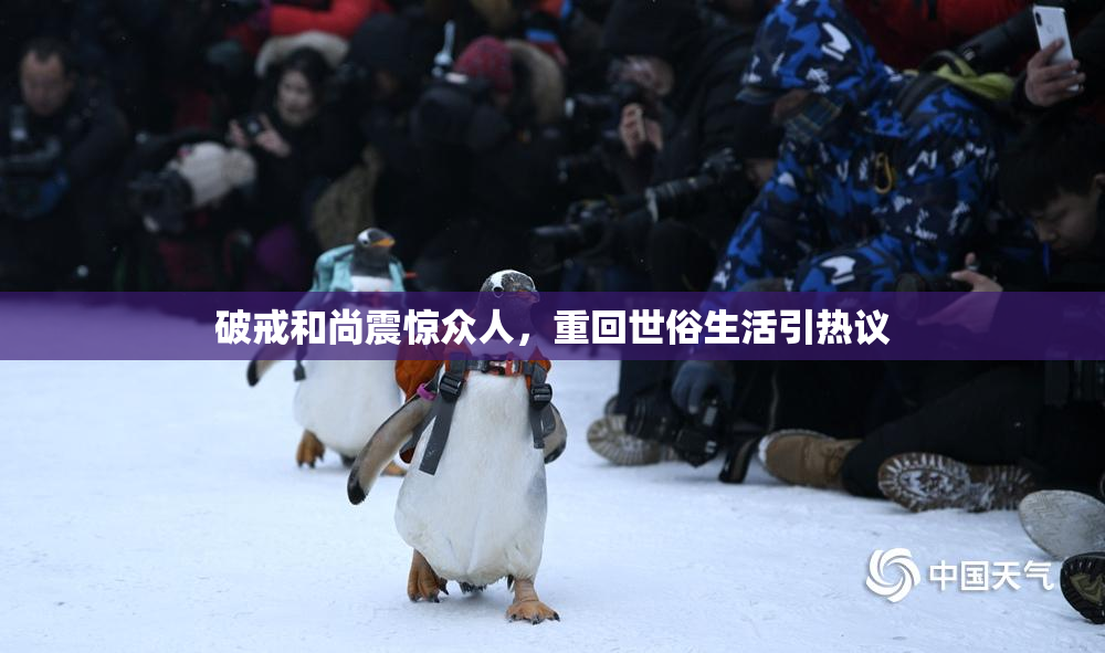 破戒和尚震惊众人，重回世俗生活引热议