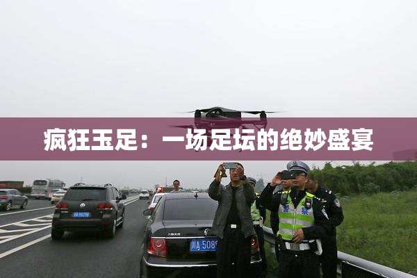 疯狂玉足：一场足坛的绝妙盛宴