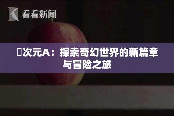 囧次元A：探索奇幻世界的新篇章与冒险之旅