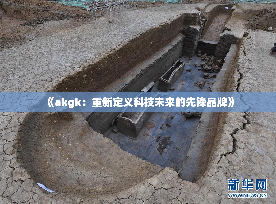 《akgk：重新定义科技未来的先锋品牌》