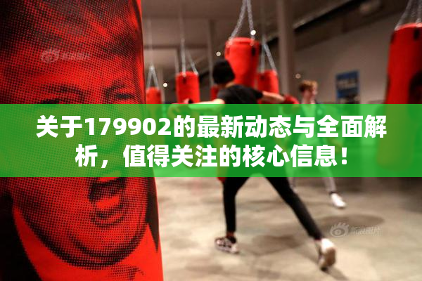 关于179902的最新动态与全面解析，值得关注的核心信息！