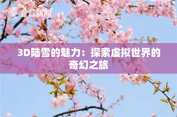 3D陆雪的魅力：探索虚拟世界的奇幻之旅