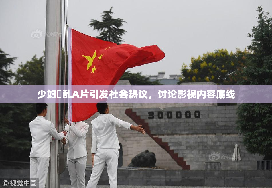少妇婬乱A片引发社会热议，讨论影视内容底线