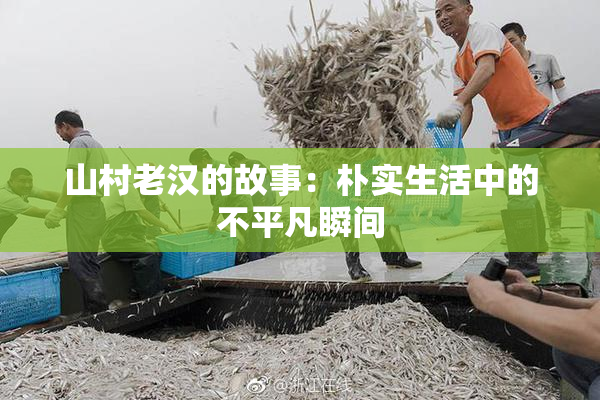 山村老汉的故事：朴实生活中的不平凡瞬间