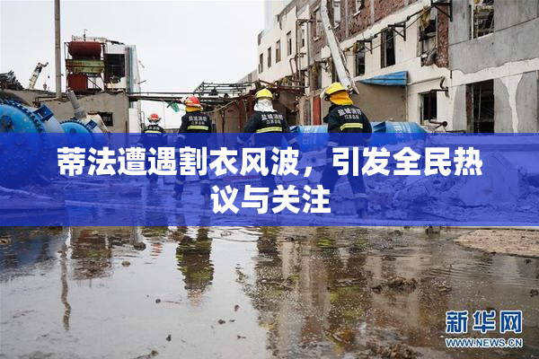 蒂法遭遇割衣风波，引发全民热议与关注