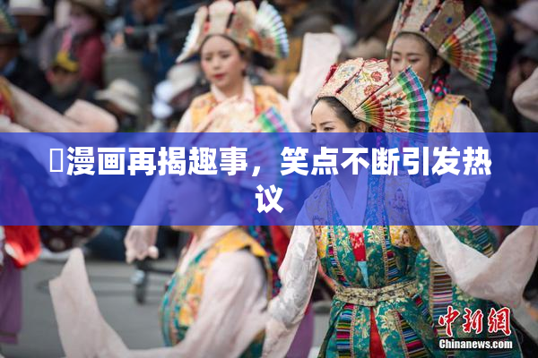 囧漫画再揭趣事，笑点不断引发热议