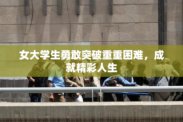 女大学生勇敢突破重重困难，成就精彩人生