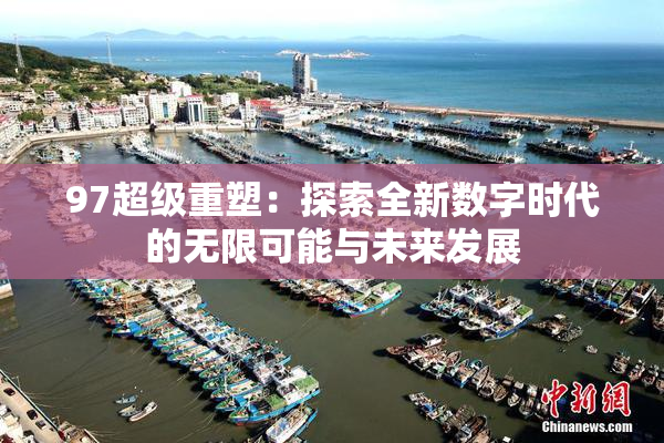 97超级重塑：探索全新数字时代的无限可能与未来发展
