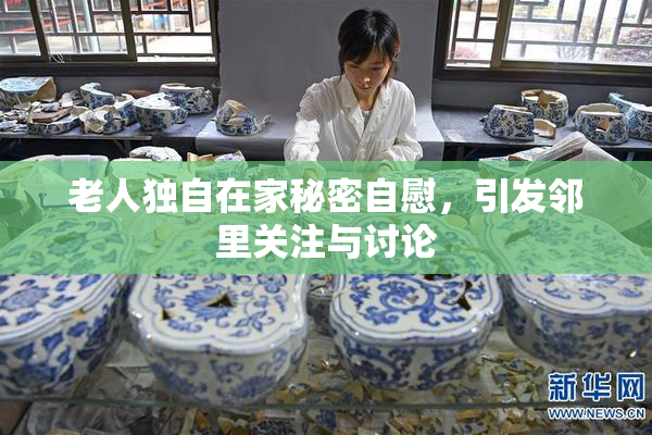 老人独自在家秘密自慰，引发邻里关注与讨论