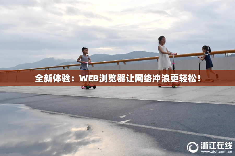 全新体验：WEB浏览器让网络冲浪更轻松！