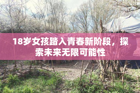18岁女孩踏入青春新阶段，探索未来无限可能性