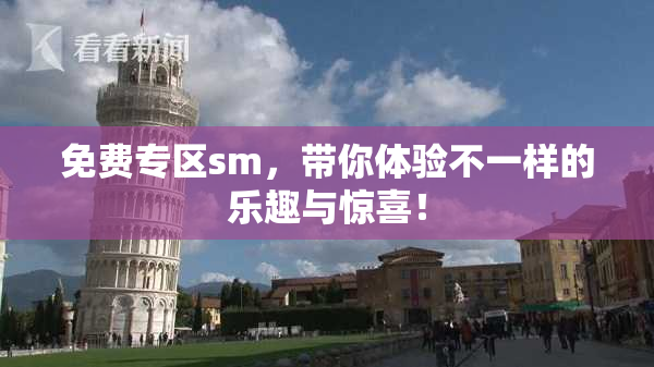 免费专区sm，带你体验不一样的乐趣与惊喜！