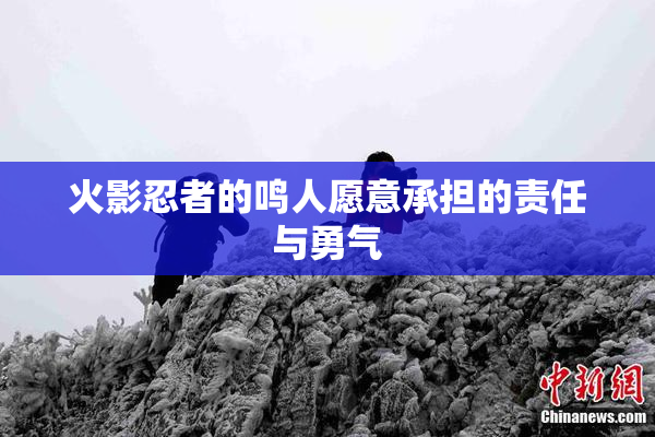 火影忍者的鸣人愿意承担的责任与勇气