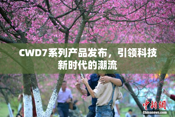 CWD7系列产品发布，引领科技新时代的潮流