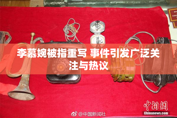 李慕婉被指重写 事件引发广泛关注与热议