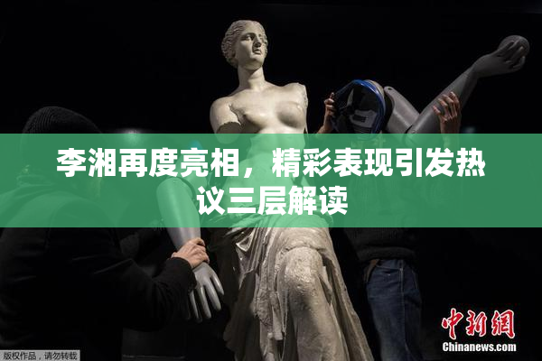 李湘再度亮相，精彩表现引发热议三层解读