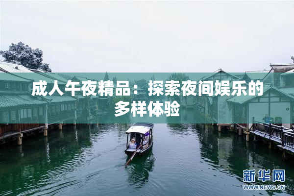 成人午夜精品：探索夜间娱乐的多样体验
