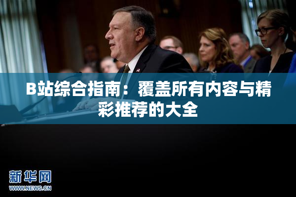 B站综合指南：覆盖所有内容与精彩推荐的大全