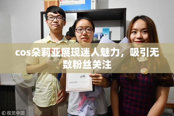 cos朵莉亚展现迷人魅力，吸引无数粉丝关注