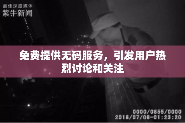 免费提供无码服务，引发用户热烈讨论和关注